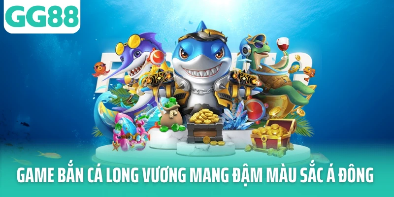 Game bắn cá Long Vương mang đậm màu sắc Á Đông